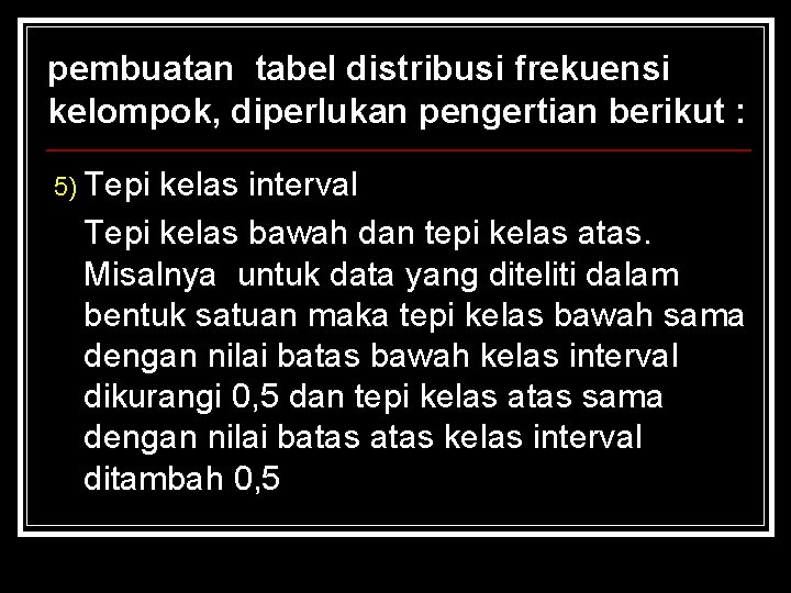 pembuatan tabel distribusi frekuensi kelompok, diperlukan pengertian berikut : 5) Tepi kelas interval Tepi