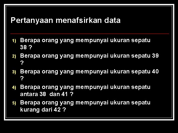 Pertanyaan menafsirkan data 1) 2) 3) 4) 5) Berapa orang yang mempunyai ukuran sepatu