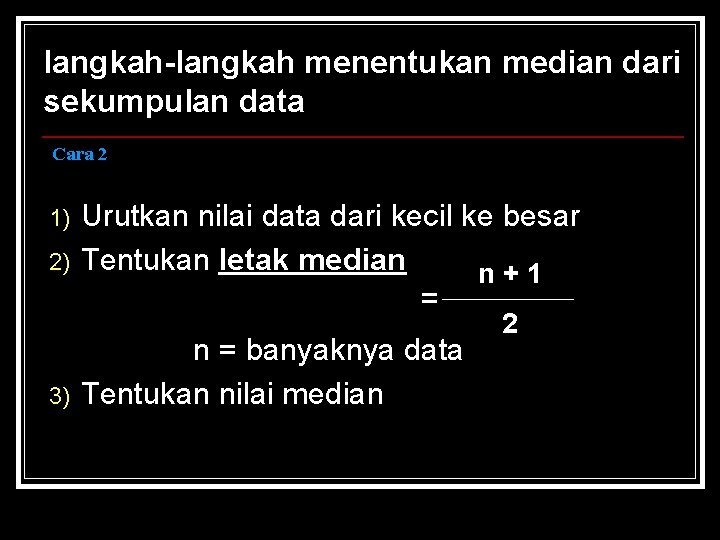 langkah-langkah menentukan median dari sekumpulan data Cara 2 1) 2) 3) Urutkan nilai data