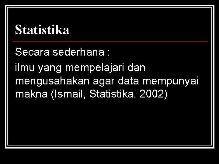 Statistika Secara sederhana : ilmu yang mempelajari dan mengusahakan agar data mempunyai makna (Ismail,