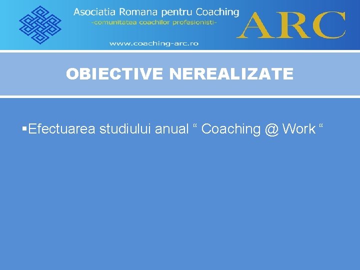 OBIECTIVE NEREALIZATE §Efectuarea studiului anual “ Coaching @ Work “ 