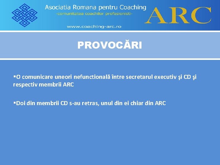 PROVOCĂRI §O comunicare uneori nefunctională între secretarul executiv şi CD şi respectiv membrii ARC
