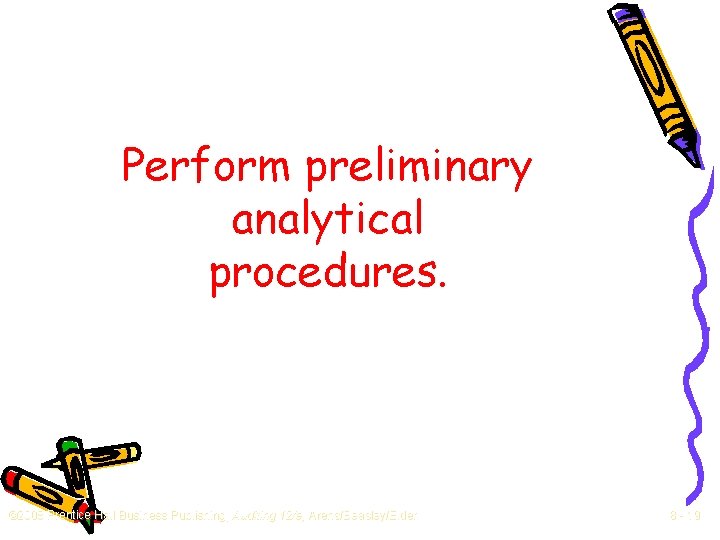 Perform preliminary analytical procedures. © 2008 Prentice Hall Business Publishing, Auditing 12/e, Arens/Beasley/Elder 8