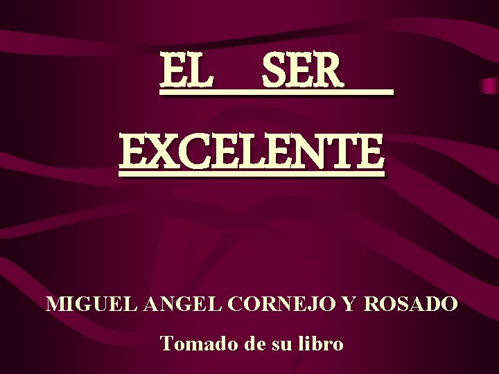 EL SER EXCELENTE MIGUEL ANGEL CORNEJO Y ROSADO Tomado de su libro 