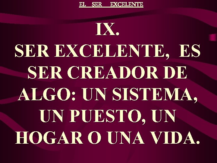 EL SER EXCELENTE IX. SER EXCELENTE, ES SER CREADOR DE ALGO: UN SISTEMA, UN