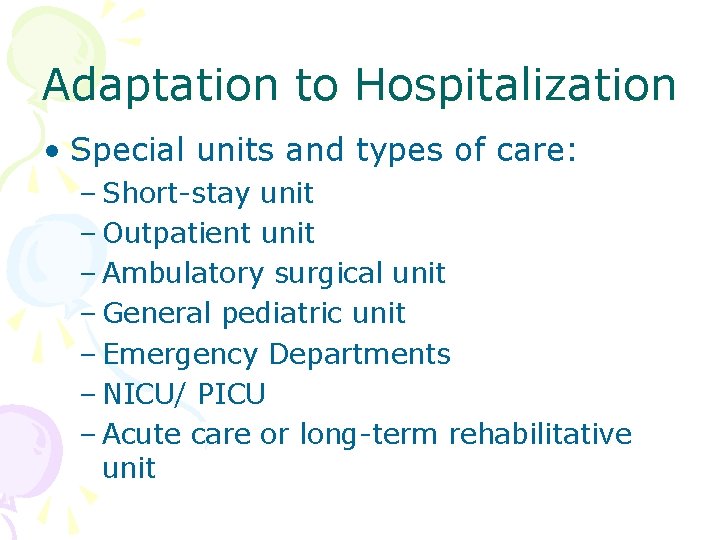 Adaptation to Hospitalization • Special units and types of care: – Short-stay unit –