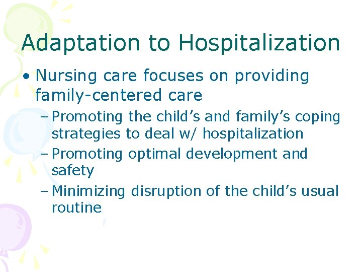 Adaptation to Hospitalization • Nursing care focuses on providing family-centered care – Promoting the
