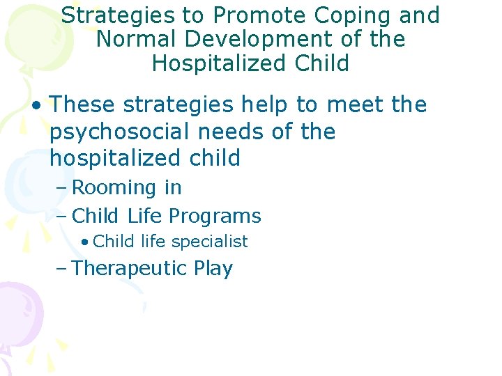 Strategies to Promote Coping and Normal Development of the Hospitalized Child • These strategies