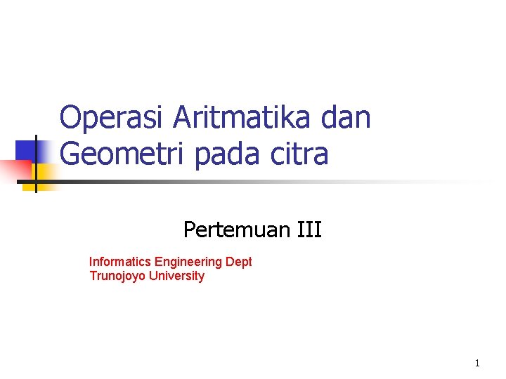 Operasi Aritmatika dan Geometri pada citra Pertemuan III Informatics Engineering Dept Trunojoyo University 1