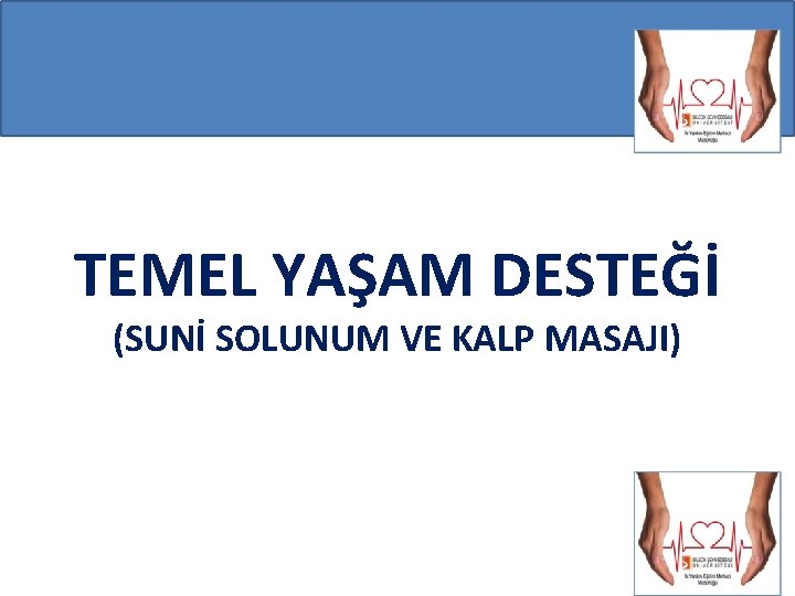 TEMEL YAŞAM DESTEĞİ (SUNİ SOLUNUM VE KALP MASAJI) TEMEL YAŞAM DESTEĞİ (SUNİ SOLUNUM VE KALP MASAJI)