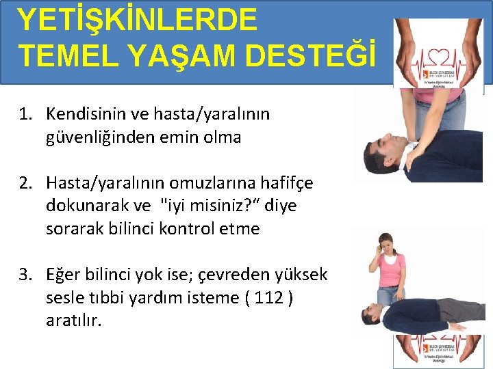 YETİŞKİNLERDE TEMEL YAŞAM DESTEĞİ 1. Kendisinin ve hasta/yaralının güvenliğinden emin olma 2. Hasta/yaralının omuzlarına YETİŞKİNLERDE TEMEL YAŞAM DESTEĞİ 1. Kendisinin ve hasta/yaralının güvenliğinden emin olma 2. Hasta/yaralının omuzlarına