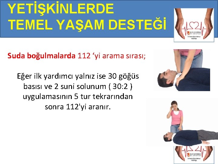 YETİŞKİNLERDE TEMEL YAŞAM DESTEĞİ Suda boğulmalarda 112 ‘yi arama sırası; Eğer ilk yardımcı yalnız YETİŞKİNLERDE TEMEL YAŞAM DESTEĞİ Suda boğulmalarda 112 ‘yi arama sırası; Eğer ilk yardımcı yalnız