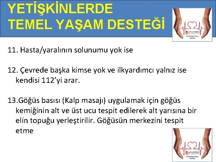 YETİŞKİNLERDE TEMEL YAŞAM DESTEĞİ 11. Hasta/yaralının solunumu yok ise 12. Çevrede başka kimse yok YETİŞKİNLERDE TEMEL YAŞAM DESTEĞİ 11. Hasta/yaralının solunumu yok ise 12. Çevrede başka kimse yok