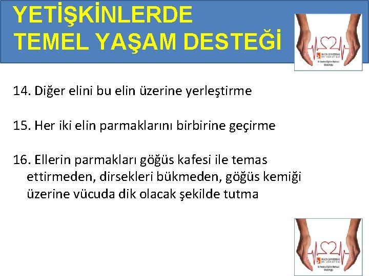 YETİŞKİNLERDE TEMEL YAŞAM DESTEĞİ 14. Diğer elini bu elin üzerine yerleştirme 15. Her iki YETİŞKİNLERDE TEMEL YAŞAM DESTEĞİ 14. Diğer elini bu elin üzerine yerleştirme 15. Her iki