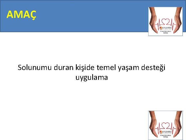 AMAÇ Solunumu duran kişide temel yaşam desteği uygulama AMAÇ Solunumu duran kişide temel yaşam desteği uygulama