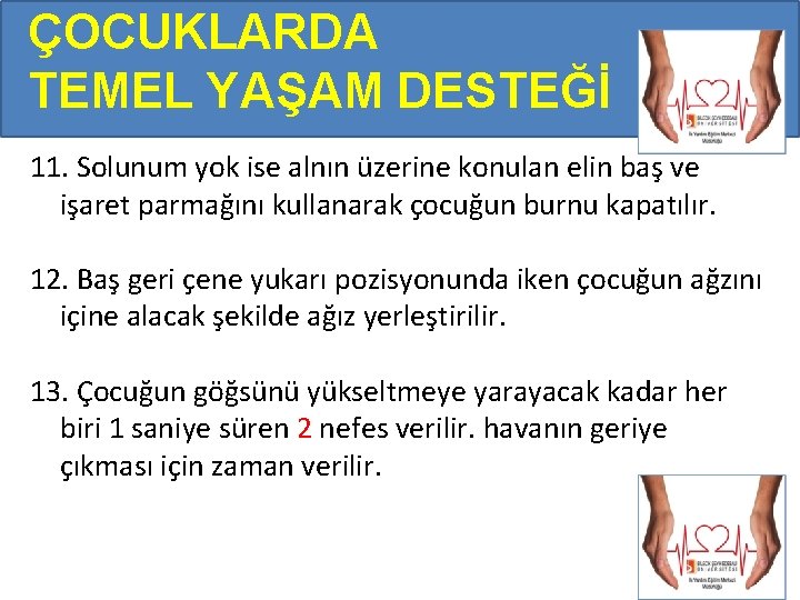 ÇOCUKLARDA TEMEL YAŞAM DESTEĞİ 11. Solunum yok ise alnın üzerine konulan elin baş ve ÇOCUKLARDA TEMEL YAŞAM DESTEĞİ 11. Solunum yok ise alnın üzerine konulan elin baş ve