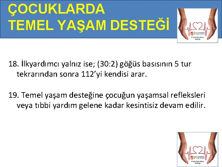 ÇOCUKLARDA TEMEL YAŞAM DESTEĞİ 18. İlkyardımcı yalnız ise; (30: 2) göğüs basısının 5 tur ÇOCUKLARDA TEMEL YAŞAM DESTEĞİ 18. İlkyardımcı yalnız ise; (30: 2) göğüs basısının 5 tur