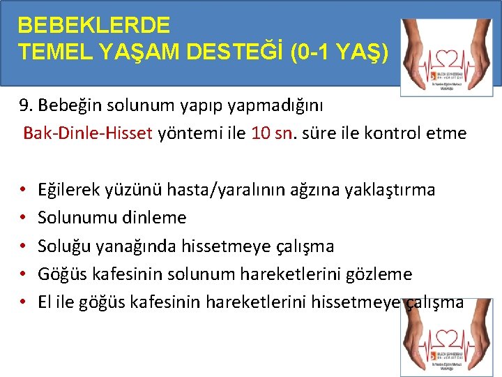 BEBEKLERDE TEMEL YAŞAM DESTEĞİ (0 -1 YAŞ) 9. Bebeğin solunum yapıp yapmadığını Bak-Dinle-Hisset yöntemi BEBEKLERDE TEMEL YAŞAM DESTEĞİ (0 -1 YAŞ) 9. Bebeğin solunum yapıp yapmadığını Bak-Dinle-Hisset yöntemi
