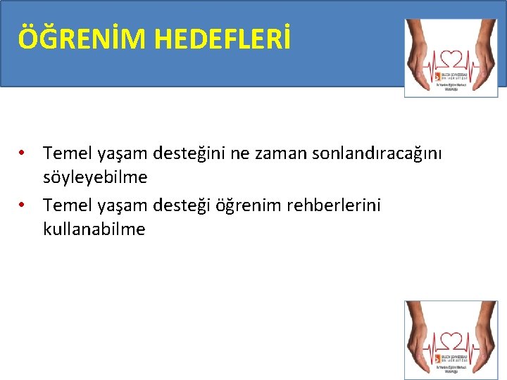 ÖĞRENİM HEDEFLERİ • Temel yaşam desteğini ne zaman sonlandıracağını söyleyebilme • Temel yaşam desteği ÖĞRENİM HEDEFLERİ • Temel yaşam desteğini ne zaman sonlandıracağını söyleyebilme • Temel yaşam desteği