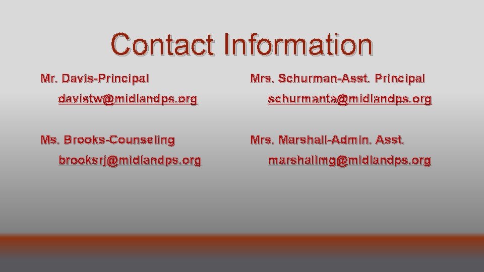 Contact Information Mr. Davis-Principal davistw@midlandps. org Ms. Brooks-Counseling brooksrj@midlandps. org Mrs. Schurman-Asst. Principal schurmanta@midlandps.