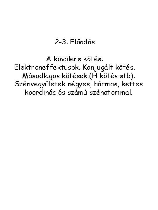 2 -3. Előadás A kovalens kötés. Elektroneffektusok. Konjugált kötés. Másodlagos kötések (H kötés stb).