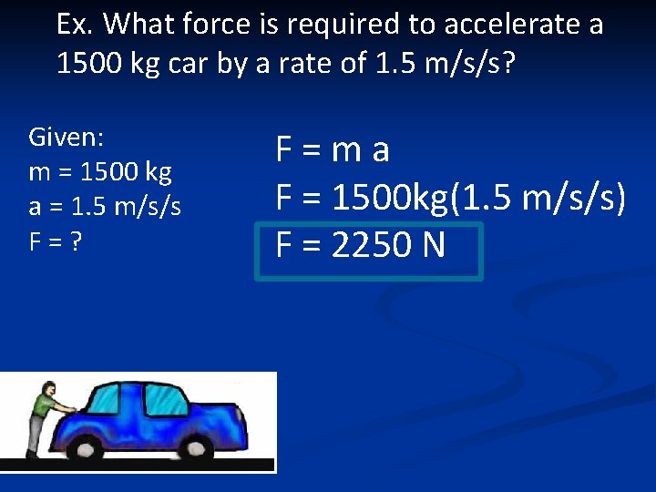 Ex. What force is required to accelerate a 1500 kg car by a rate Ex. What force is required to accelerate a 1500 kg car by a rate