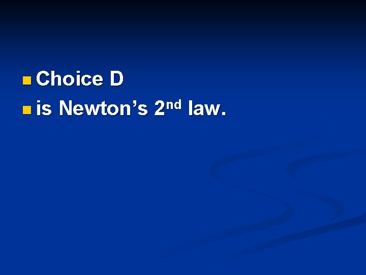 n Choice D n is Newton’s 2 nd law. n Choice D n is Newton’s 2 nd law.