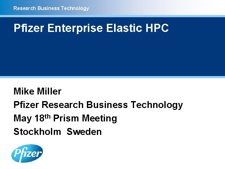 Research Business Technology Pfizer Enterprise Elastic HPC Mike Miller Pfizer Research Business Technology May