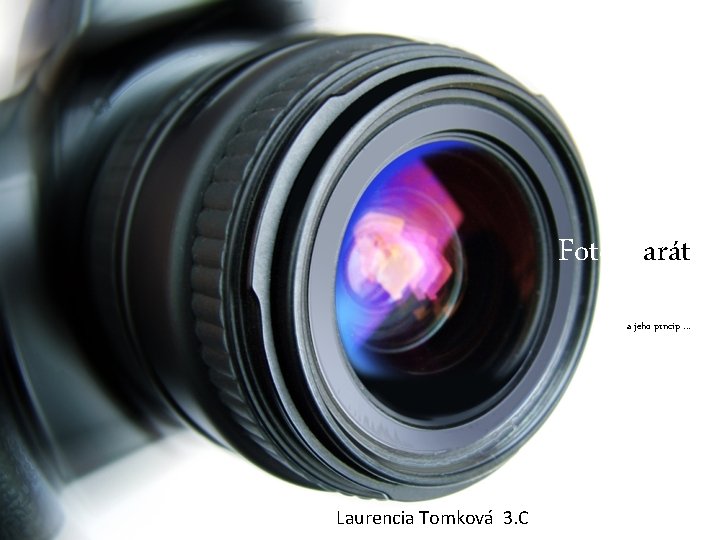 Fotoaparát a jeho prncíp. . . Laurencia Tomková 3. C 