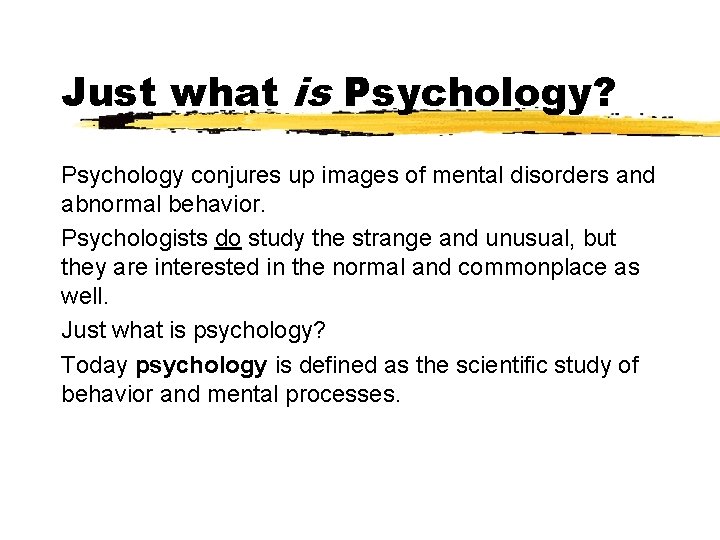 Just what is Psychology? Psychology conjures up images of mental disorders and abnormal behavior.