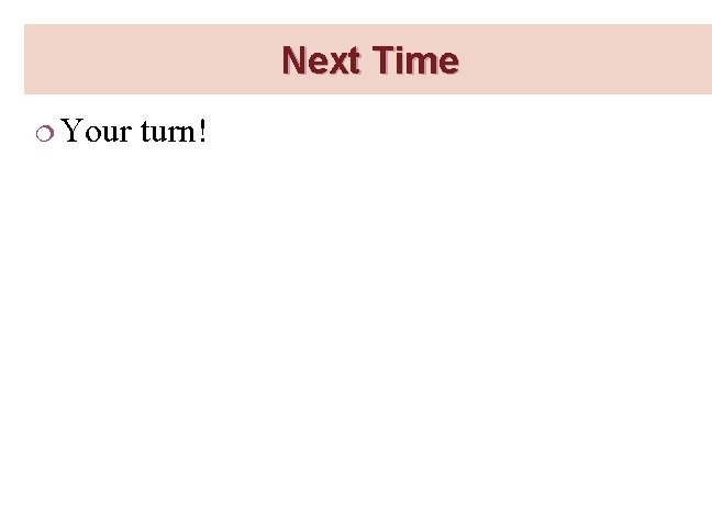 Next Time ¦ Your turn! 
