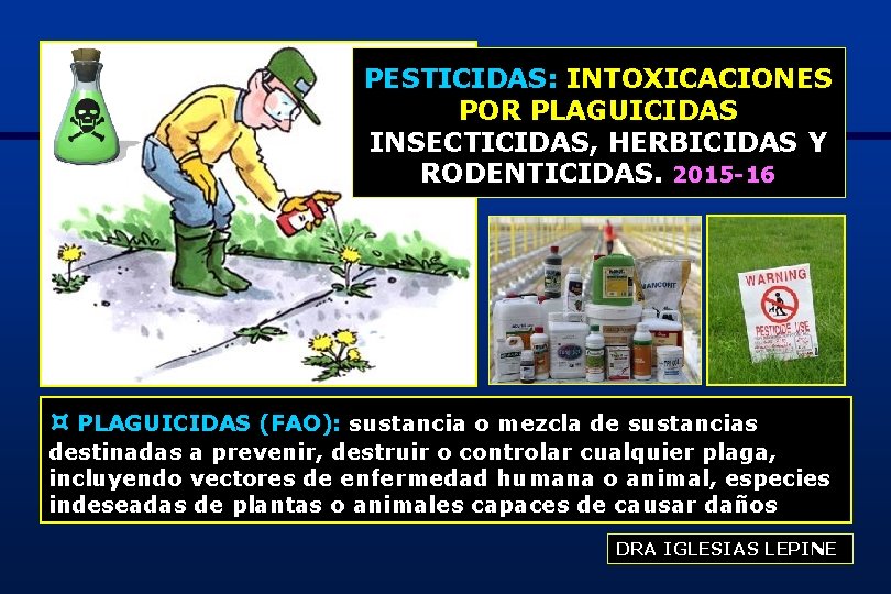 PESTICIDAS: INTOXICACIONES POR PLAGUICIDAS INSECTICIDAS, HERBICIDAS Y RODENTICIDAS. 2015 -16 ¤ PLAGUICIDAS (FAO): sustancia