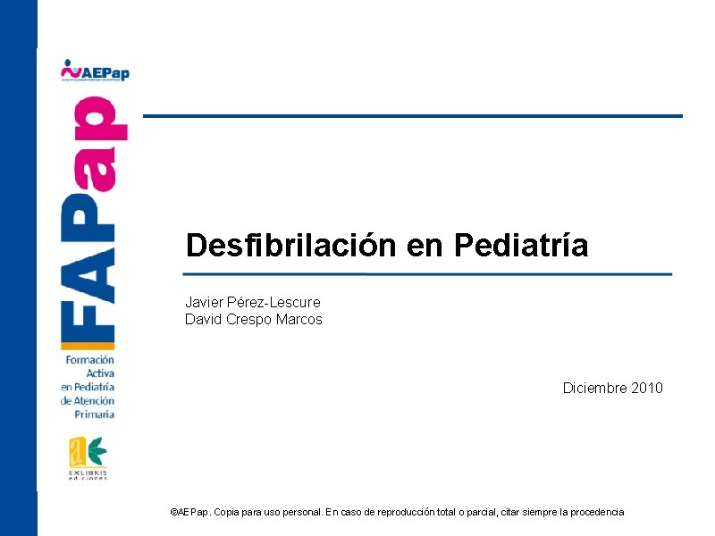 Desfibrilación en Pediatría Javier Pérez-Lescure David Crespo Marcos Diciembre 2010 ©AEPap. Copia para uso