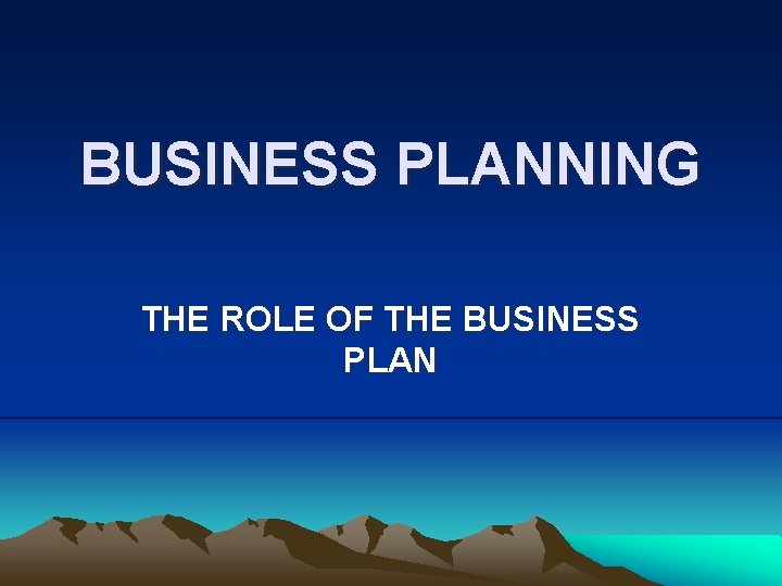 BUSINESS PLANNING THE ROLE OF THE BUSINESS PLAN 