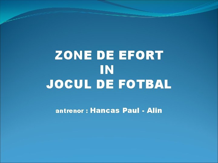 ZONE DE EFORT IN JOCUL DE FOTBAL antrenor : Hancas Paul - Alin 