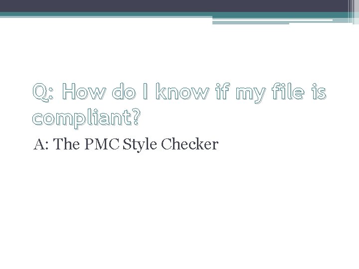 Q: How do I know if my file is compliant? A: The PMC Style