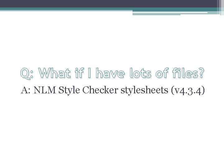 Q: What if I have lots of files? A: NLM Style Checker stylesheets (v