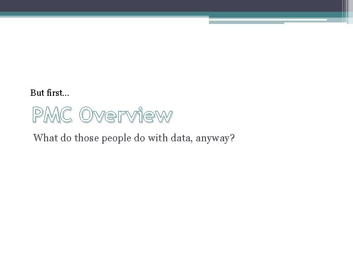 But first… PMC Overview What do those people do with data, anyway? 