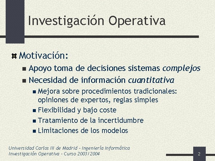 Investigación Operativa Motivación: Apoyo toma de decisiones sistemas complejos n Necesidad de información cuantitativa