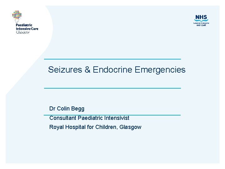 Seizures & Endocrine Emergencies Dr Colin Begg Consultant Paediatric Intensivist Royal Hospital for Children,