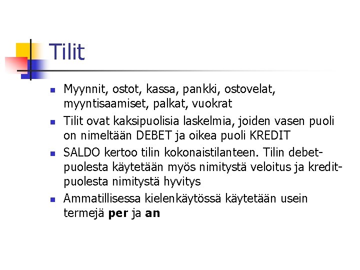 Tilit n n Myynnit, ostot, kassa, pankki, ostovelat, myyntisaamiset, palkat, vuokrat Tilit ovat kaksipuolisia Tilit n n Myynnit, ostot, kassa, pankki, ostovelat, myyntisaamiset, palkat, vuokrat Tilit ovat kaksipuolisia