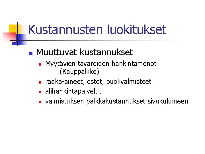 Kustannusten luokitukset n Muuttuvat kustannukset n n Myytävien tavaroiden hankintamenot (Kauppaliike) raaka-aineet, ostot, puolivalmisteet Kustannusten luokitukset n Muuttuvat kustannukset n n Myytävien tavaroiden hankintamenot (Kauppaliike) raaka-aineet, ostot, puolivalmisteet