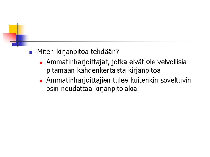 n Miten kirjanpitoa tehdään? n Ammatinharjoittajat, jotka eivät ole velvollisia pitämään kahdenkertaista kirjanpitoa n n Miten kirjanpitoa tehdään? n Ammatinharjoittajat, jotka eivät ole velvollisia pitämään kahdenkertaista kirjanpitoa n
