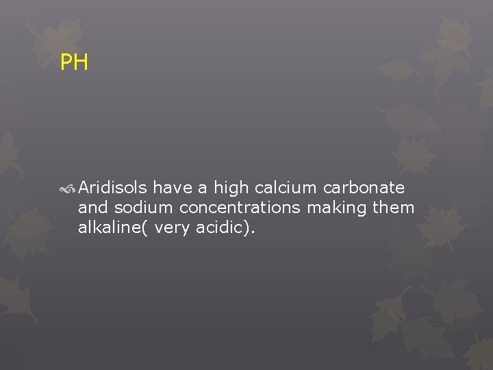PH Aridisols have a high calcium carbonate and sodium concentrations making them alkaline( very