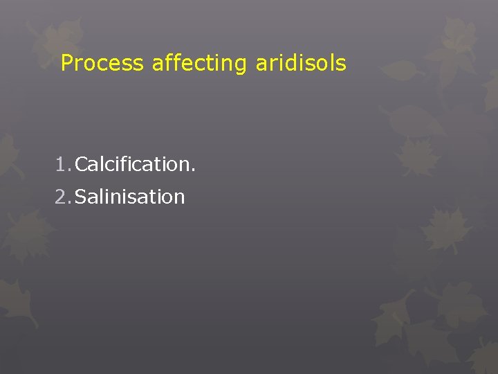 Process affecting aridisols 1. Calcification. 2. Salinisation 