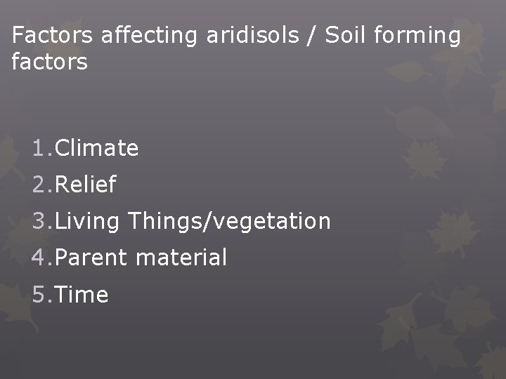 Factors affecting aridisols / Soil forming factors 1. Climate 2. Relief 3. Living Things/vegetation