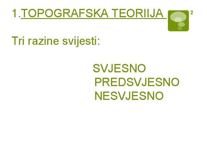 1. TOPOGRAFSKA TEORIIJA Tri razine svijesti: SVJESNO PREDSVJESNO NESVJESNO 2 