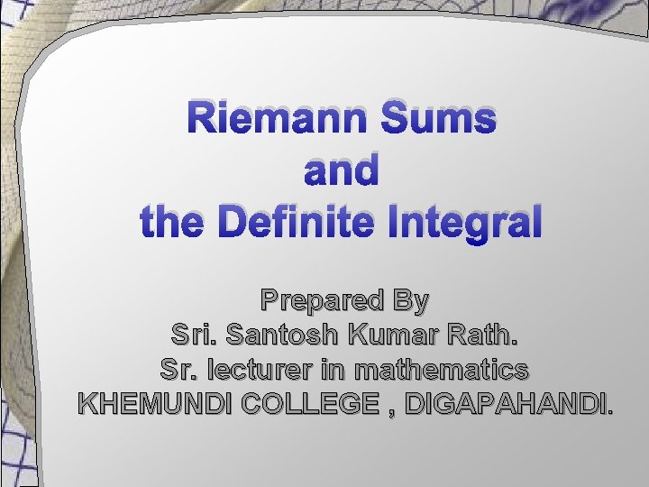 Riemann Sums and the Definite Integral Prepared By Sri. Santosh Kumar Rath. Sr. lecturer