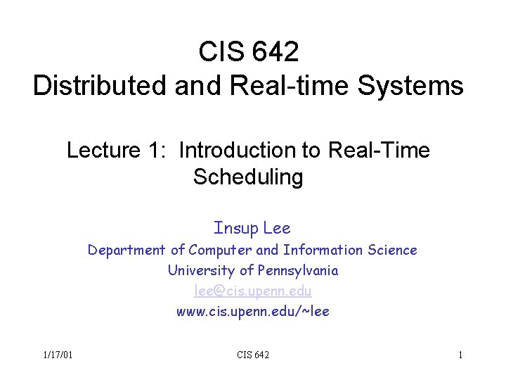 CIS 642 Distributed and Real-time Systems Lecture 1: Introduction to Real-Time Scheduling Insup Lee