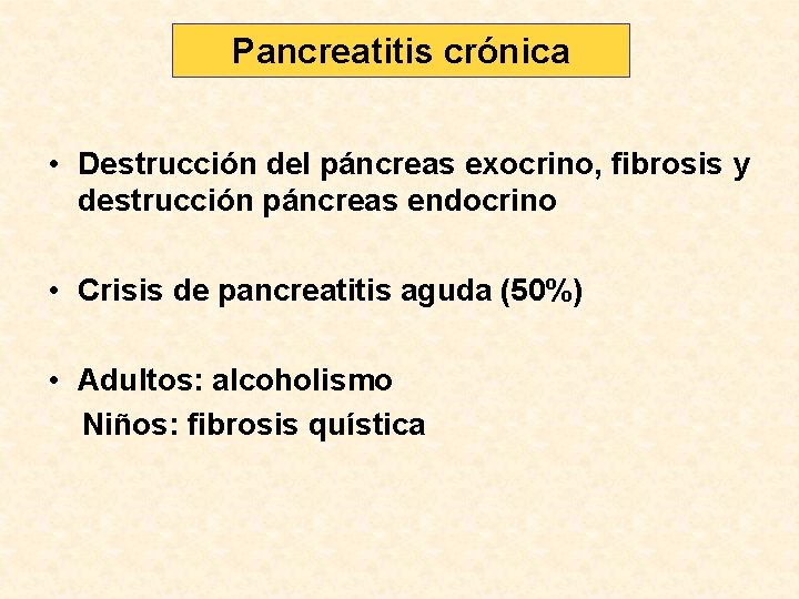 Pancreatitis crónica • Destrucción del páncreas exocrino, fibrosis y destrucción páncreas endocrino • Crisis
